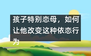 孩子特別戀母，如何讓他改變這種依戀行為