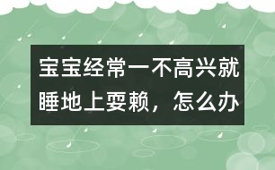 寶寶經(jīng)常一不高興就睡地上耍賴，怎么辦