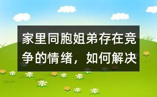 家里同胞姐弟存在競爭的情緒，如何解決