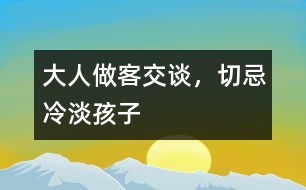 大人做客交談，切忌冷淡孩子