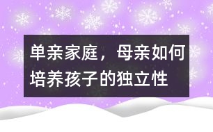 單親家庭，母親如何培養(yǎng)孩子的獨(dú)立性