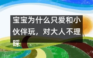 寶寶為什么只愛和小伙伴玩，對大人不理睬