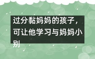 過分黏媽媽的孩子，可讓他學(xué)習(xí)與媽媽小別