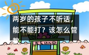 兩歲的孩子不聽(tīng)話，能不能打？該怎么管教