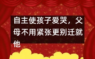 自主使孩子愛(ài)哭，父母不用緊張更別遷就他