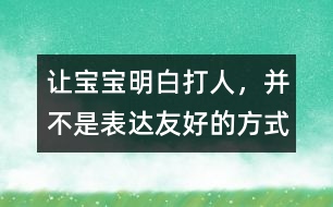 讓寶寶明白：打人，并不是表達友好的方式