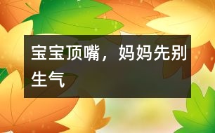 寶寶頂嘴，媽媽先別生氣