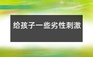 給孩子一些劣性刺激