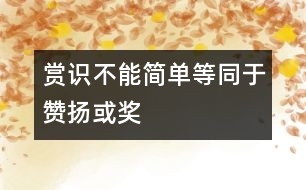 “賞識”不能簡單等同于“贊揚”或“獎勵”