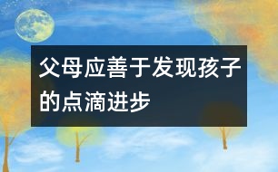 父母應(yīng)善于發(fā)現(xiàn)孩子的點(diǎn)滴進(jìn)步