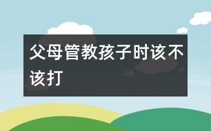 父母管教孩子時(shí)該不該打