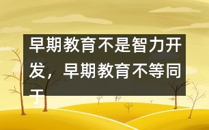 早期教育不是智力開發(fā)，早期教育不等同于知識教育