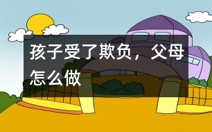 孩子受了欺負(fù)，父母怎么做