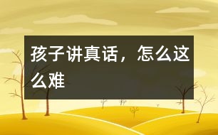 孩子講真話，怎么這么難