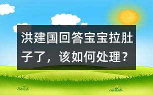 洪建國回答：寶寶拉肚子了，該如何處理？