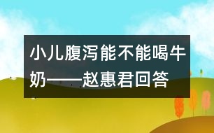 小兒腹瀉能不能喝牛奶――趙惠君回答