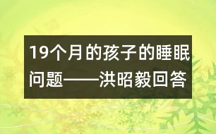 19個(gè)月的孩子的睡眠問題――洪昭毅回答