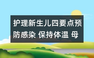 護理新生兒四要點：預(yù)防感染 保持體溫 母乳喂養(yǎng) 嚴格