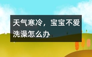 天氣寒冷，寶寶不愛洗澡怎么辦