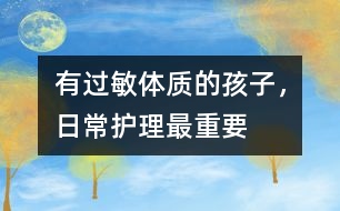 有過敏體質(zhì)的孩子，日常護(hù)理最重要