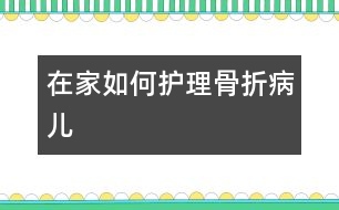 在家如何護理骨折病兒