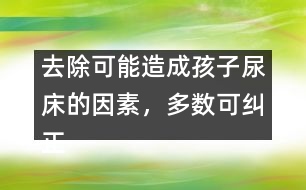 去除可能造成孩子尿床的因素，多數(shù)可糾正