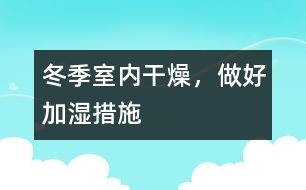 冬季室內干燥，做好加濕措施