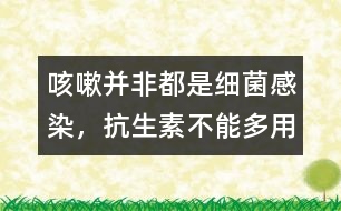 咳嗽并非都是細(xì)菌感染，抗生素不能多用