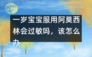 一歲寶寶服用阿莫西林會(huì)過敏嗎，該怎么辦