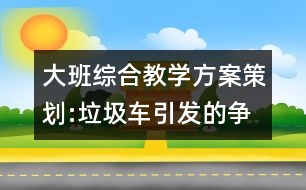 大班綜合教學方案策劃:垃圾車引發(fā)的爭論