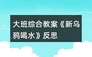 大班綜合教案《新烏鴉喝水》反思