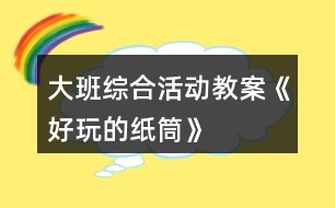 大班綜合活動(dòng)教案——《好玩的紙筒》