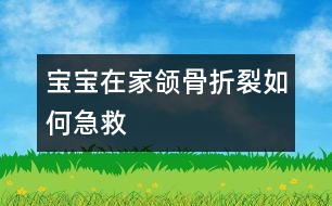 寶寶在家頜骨折裂如何急救