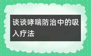 談?wù)勏乐沃械奈氙煼?></p>										
													            <br>            <P>　　吸入療法就是將氣霧或干粉狀的藥物，通過(guò)傳送裝置經(jīng)病人的口或鼻吸入呼吸道，從而達(dá)到治療呼吸道疾病的一種方法，它是當(dāng)今世界治療支氣管哮喘的主要方式。</P><P>　　哮喘是一種常見(jiàn)的呼吸道疾病，它的發(fā)病機(jī)理是由于氣道慢性過(guò)敏性炎癥以及由它引起的氣道高反應(yīng)性所造成的。吸入療法正是利用呼吸道的解剖生理特點(diǎn)，最大限度地發(fā)揮了藥物的優(yōu)越性，因?yàn)楹粑朗侨祟?lèi)的開(kāi)放性器官，它不斷地和外界進(jìn)行物質(zhì)和能量的交換，由于吸入的藥物可以直接達(dá)到氣道粘膜的靶細(xì)胞而發(fā)揮藥效，因此，與傳統(tǒng)的口服和注射療法相比，它的優(yōu)勢(shì)是明顯的。我們知道，口服和注射療法，劑量雖然大，但是藥物必須經(jīng)過(guò)胃腸道的吸收和血液循環(huán)后才能到達(dá)氣道的局部，所以它的療效顯然沒(méi)有吸入療法迅速而有效。</P><P>　　長(zhǎng)期的實(shí)踐證明，吸入療法與口服或注射方法相比具有用藥劑量小、見(jiàn)效快、副作用少和使用方便等優(yōu)點(diǎn)。以常見(jiàn)的治哮喘藥物舒喘靈（沙丁胺醇）為例，成人口服和注射的首次量分別為2―4mg和0.5mg，而采用吸入療法，舒喘靈（氣霧狀）的劑量?jī)H需0.1―0.2mg，雖然吸入量只有口服量的1/20和注射量的1/5―1/3，但療效卻十分顯著，并且藥物對(duì)人體的副作用也明顯減少。</P><P>　　綜上所述，對(duì)于小兒哮喘的治療而言，吸入療法是很有發(fā)展前途的。</P>            <br>            <br>            <font color=