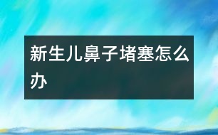 新生兒鼻子堵塞怎么辦