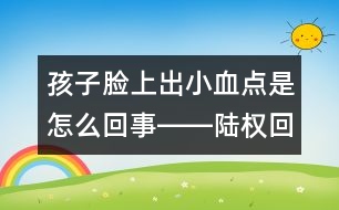 孩子臉上出小血點是怎么回事――陸權(quán)回答