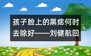 孩子臉上的黑痣何時去除好――劉健航回答