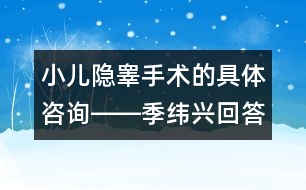 小兒隱睪手術(shù)的具體咨詢――季緯興回答