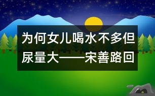 為何女兒喝水不多但尿量大――宋善路回答