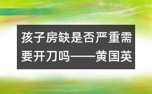 孩子房缺是否嚴重需要開刀嗎――黃國英回答