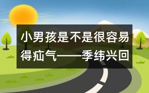 小男孩是不是很容易得疝氣――季緯興回答