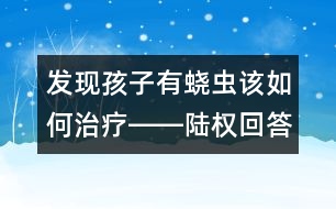 發(fā)現(xiàn)孩子有蟯蟲該如何治療――陸權回答