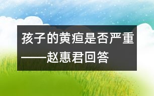 孩子的黃疸是否嚴重――趙惠君回答