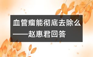 血管瘤能徹底去除么――趙惠君回答