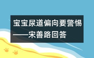 寶寶尿道偏向要警惕――宋善路回答