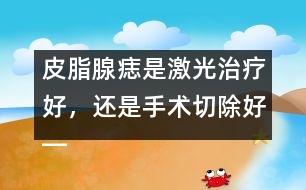 皮脂腺痣是激光治療好，還是手術(shù)切除好――季緯興回答