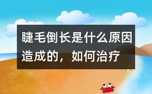 睫毛倒長是什么原因造成的，如何治療