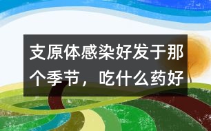 支原體感染好發(fā)于那個(gè)季節(jié)，吃什么藥好