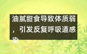 油膩甜食導(dǎo)致體質(zhì)弱，引發(fā)反復(fù)呼吸道感染