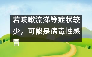 若咳嗽流涕等癥狀較少，可能是病毒性感冒